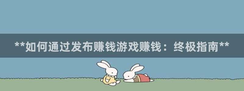 门徒娱乐平台登录地址在哪：**如何通过发布赚钱游戏赚钱：终极指南**