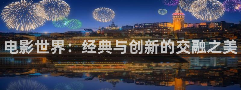 五杀影院在线免费观看：电影世界：经典与创新的交融之美