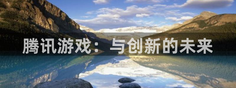 门徒娱乐充值安全吗可靠吗：腾讯游戏：与创新的未来