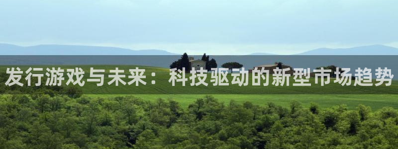 门徒平台注册中心在哪：发行游戏与未来：科技驱动的新型市场趋势