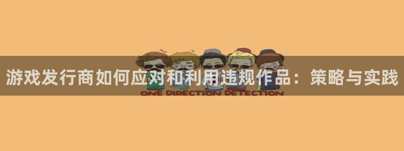 门徒娱乐注册平台：游戏发行商如何应对和利用违规作品：策略与实践