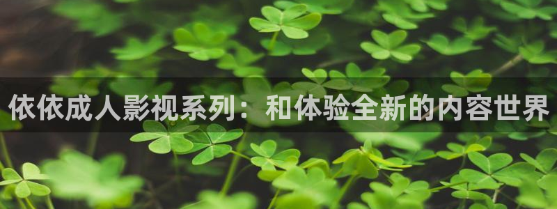 五杀影院免费观看：依依成人影视系列：和体验全新的内容世界